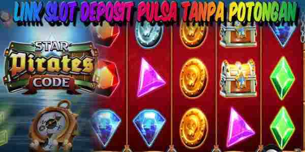 Link Judi Slot Deposit Pulsa Tanpa Potongan Resmi Terpercaya Star Pirates Code
